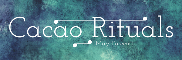 Your May Cacao Ritual Forecast!